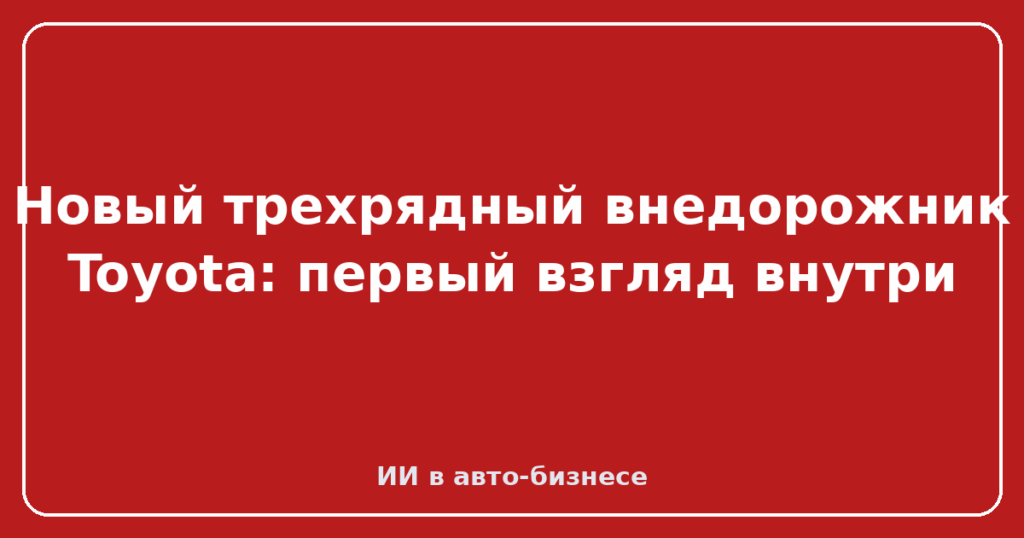 Новый трехрядный внедорожник Toyota: первый взгляд внутри