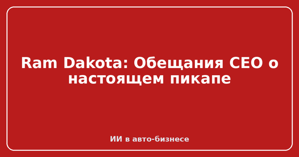 Ram Dakota: Обещания CEO о настоящем пикапе