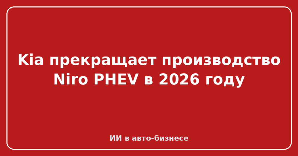 Kia прекращает производство Niro PHEV в 2026 году