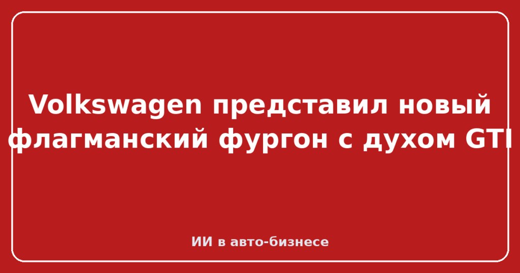 Volkswagen представил новый флагманский фургон с духом GTI
