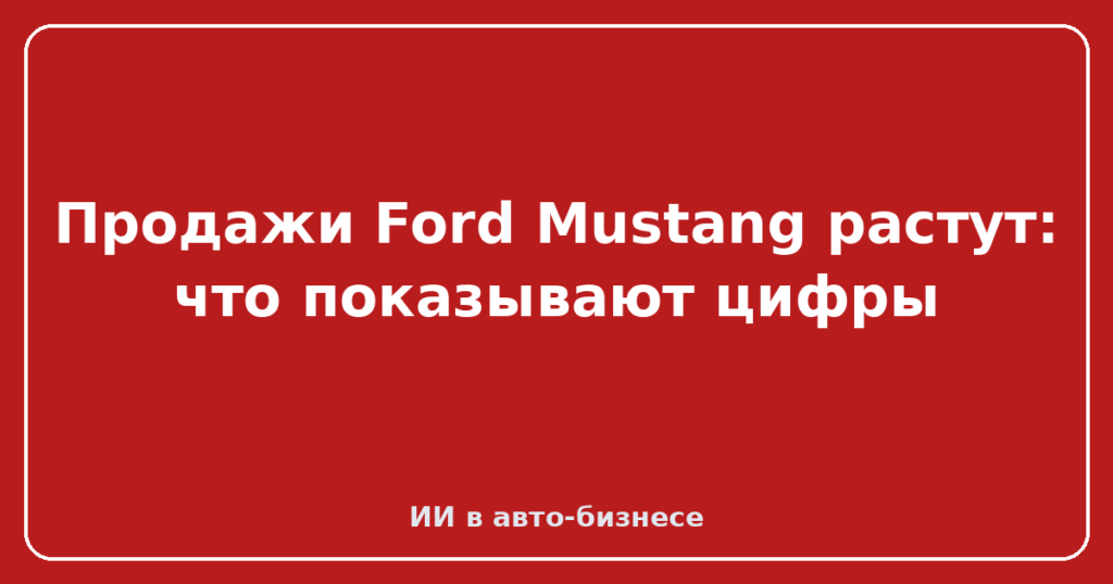 Продажи Ford Mustang растут: что показывают цифры