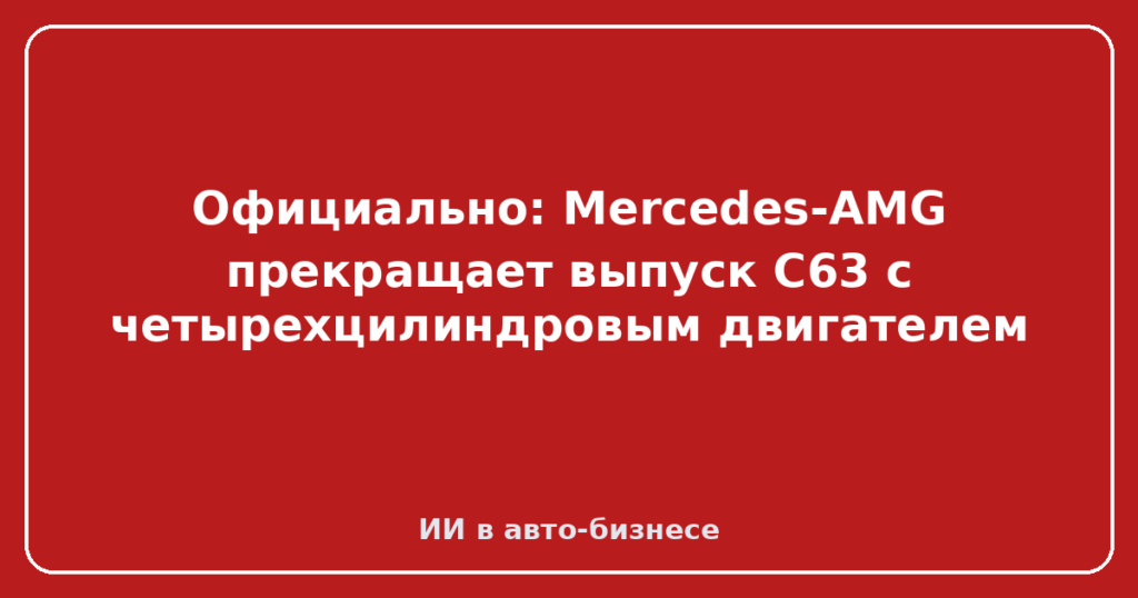 Официально: Mercedes-AMG прекращает выпуск C63 с четырехцилиндровым двигателем