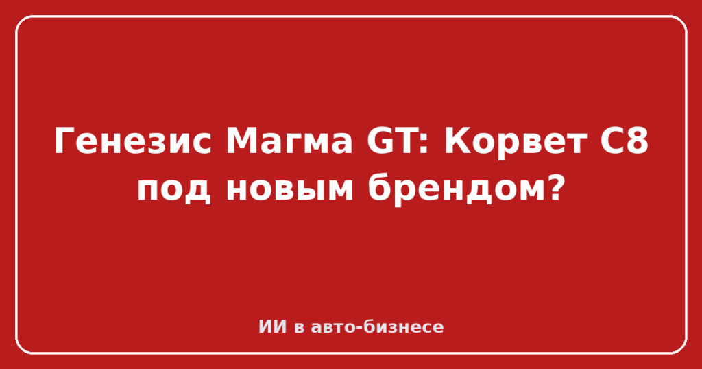 Генезис Магма GT: Корвет C8 под новым брендом?