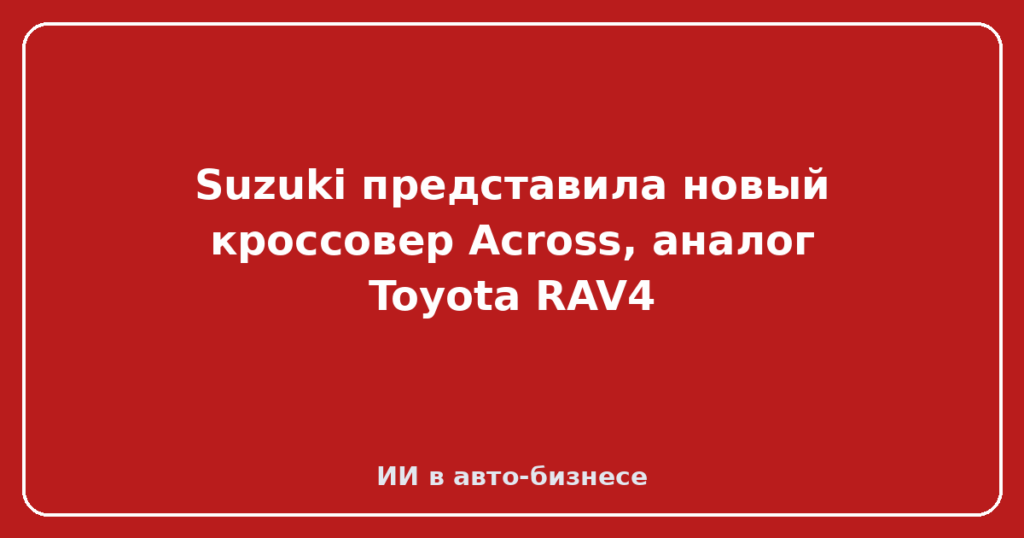 Suzuki представила новый кроссовер Across, аналог Toyota RAV4