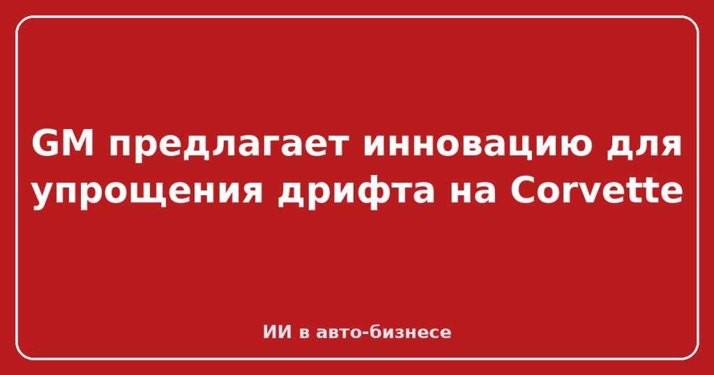 GM предлагает инновацию для упрощения дрифта на Corvette