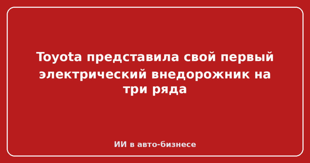 Toyota представила свой первый электрический внедорожник на три ряда