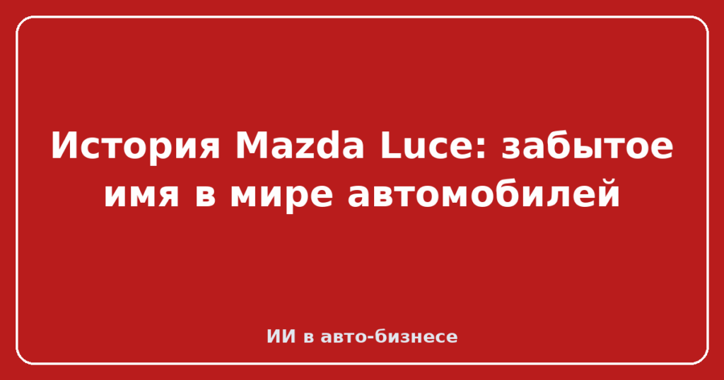 История Mazda Luce: забытое имя в мире автомобилей