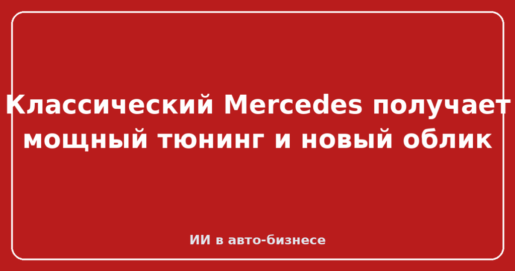 Классический Mercedes получает мощный тюнинг и новый облик