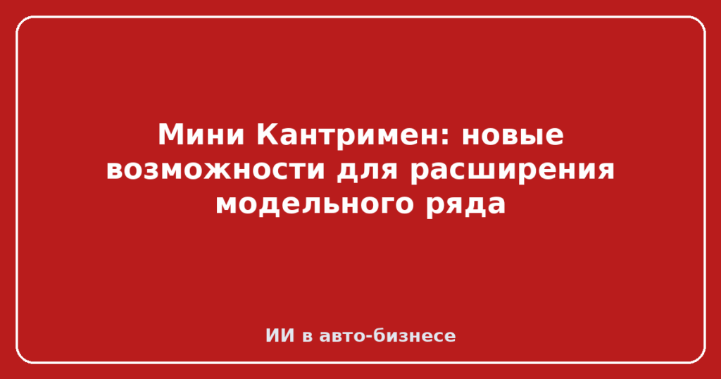Мини Кантримен: новые возможности для расширения модельного ряда