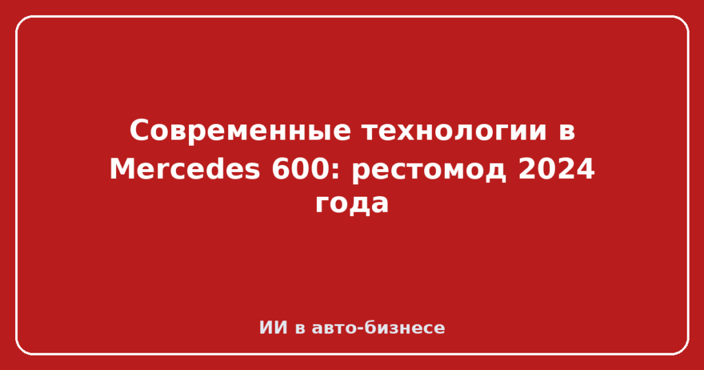 Современные технологии в Mercedes 600: рестомод 2024 года