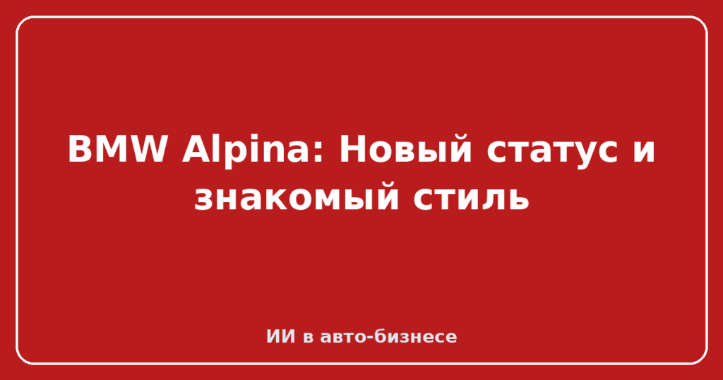 BMW Alpina: Новый статус и знакомый стиль