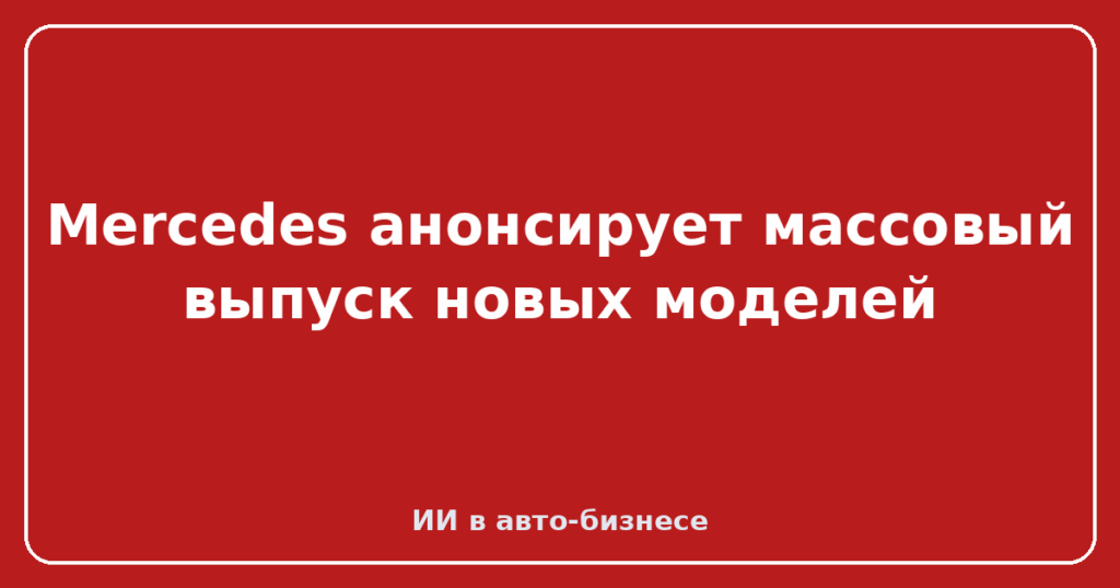 Mercedes анонсирует массовый выпуск новых моделей