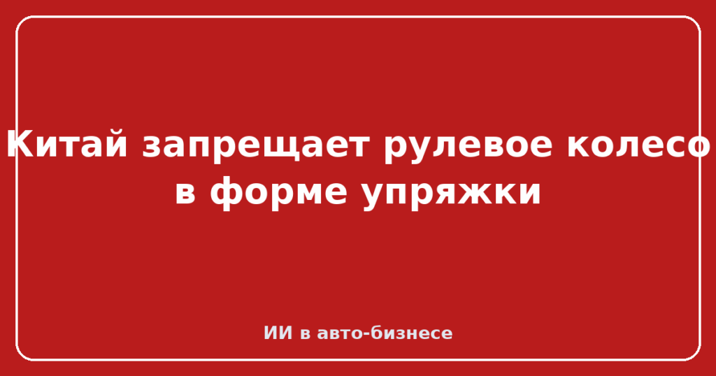 Китай запрещает рулевое колесо в форме упряжки