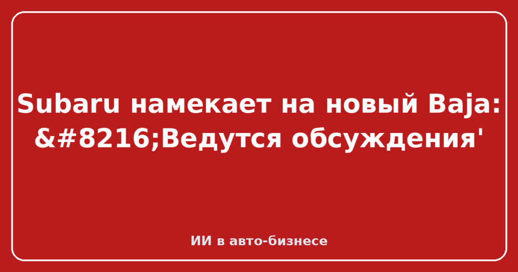 Subaru намекает на новый Baja: ‘Ведутся обсуждения'