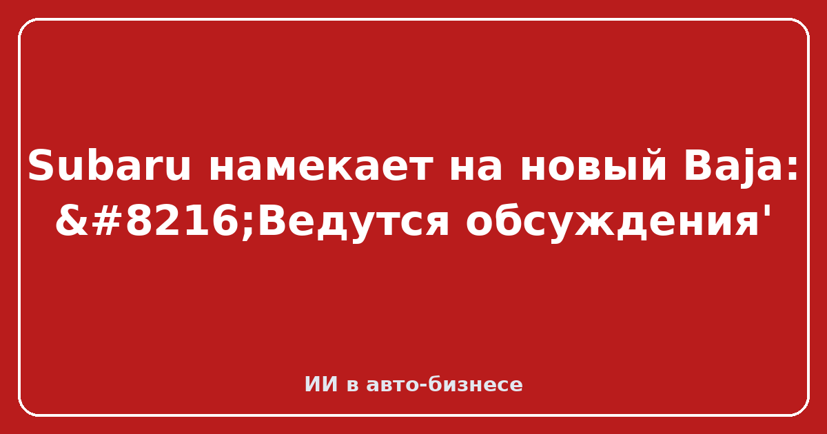 Новый пикап Baja от Subaru — Subaru намекает на новый Baja: ‘Ведутся обсуждения'