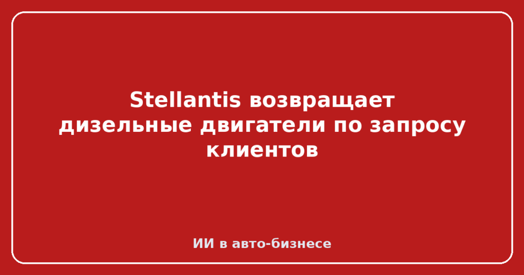 Stellantis возвращает дизельные двигатели по запросу клиентов