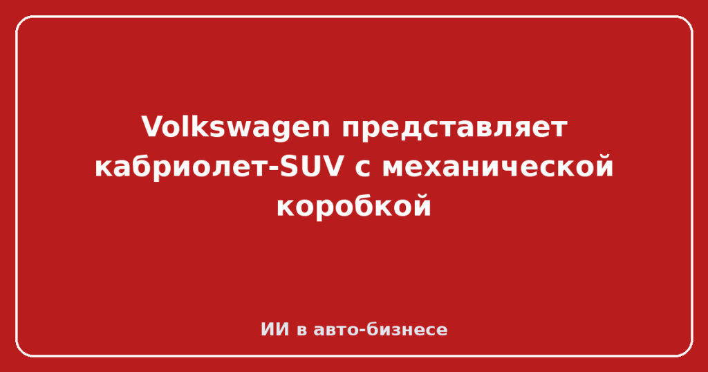 Volkswagen представляет кабриолет-SUV с механической коробкой