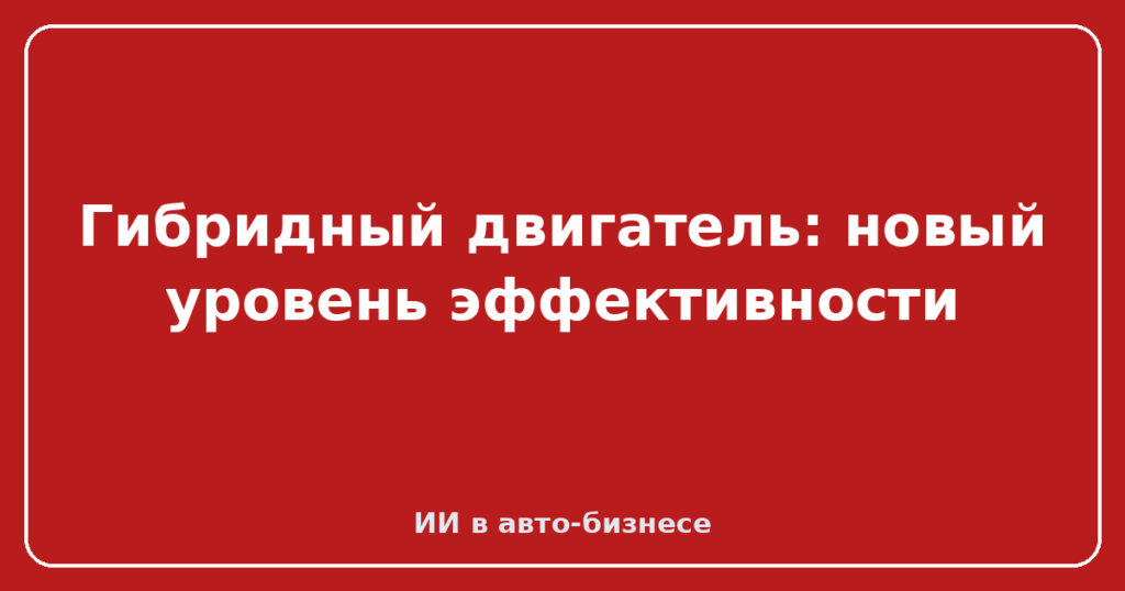 Гибридный двигатель: новый уровень эффективности