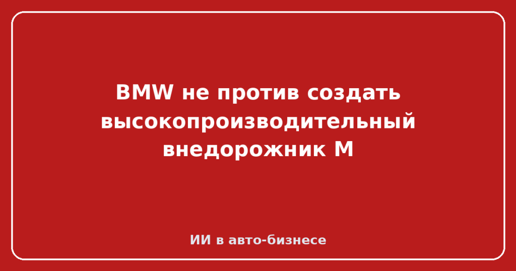 BMW не против создать высокопроизводительный внедорожник M