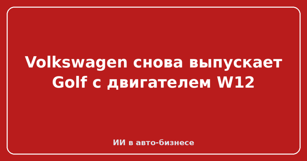 Volkswagen снова выпускает Golf с двигателем W12