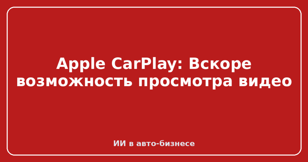 Apple CarPlay: Вскоре возможность просмотра видео
