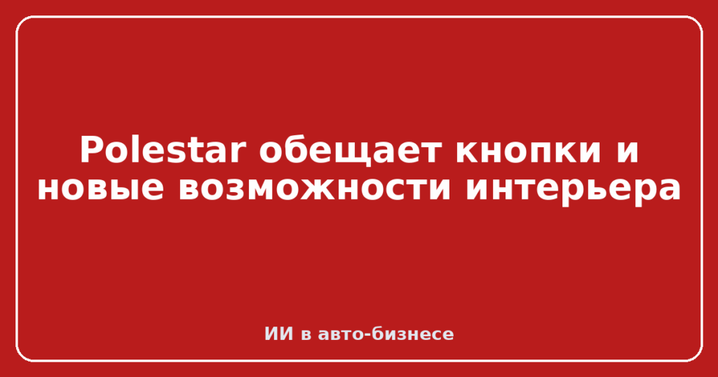 Polestar обещает кнопки и новые возможности интерьера