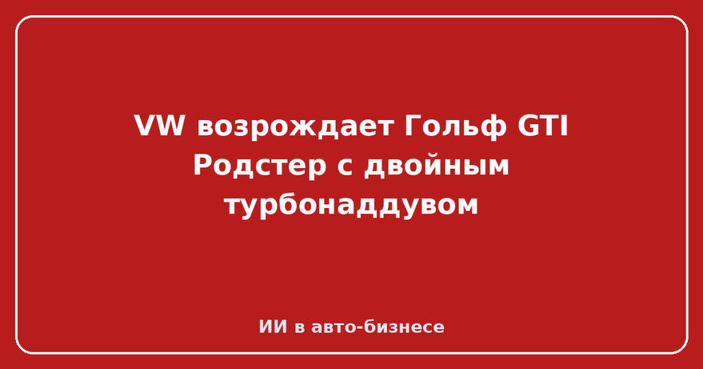 VW возрождает Гольф GTI Родстер с двойным турбонаддувом